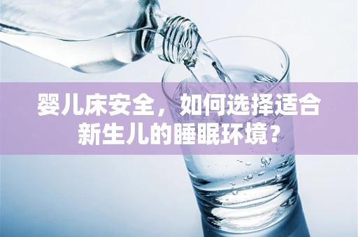 婴儿床安全，如何选择适合新生儿的睡眠环境？