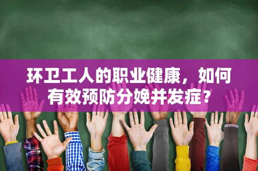 环卫工人的职业健康，如何有效预防分娩并发症？