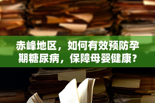 赤峰地区，如何有效预防孕期糖尿病，保障母婴健康？