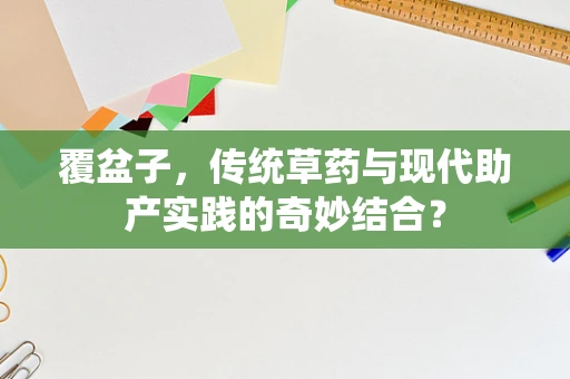 覆盆子，传统草药与现代助产实践的奇妙结合？