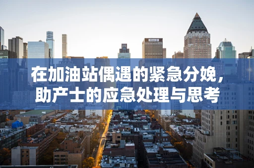 在加油站偶遇的紧急分娩，助产士的应急处理与思考