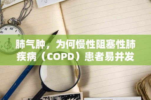 肺气肿，为何慢性阻塞性肺疾病（COPD）患者易并发？