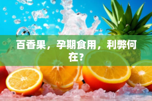 百香果，孕期食用，利弊何在？