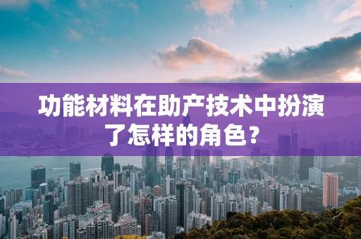 功能材料在助产技术中扮演了怎样的角色？