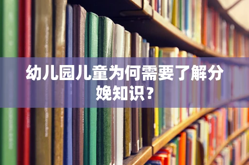 幼儿园儿童为何需要了解分娩知识？