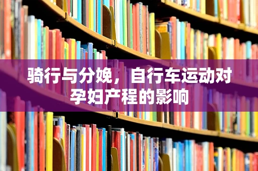 骑行与分娩，自行车运动对孕妇产程的影响