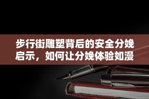 步行街雕塑背后的安全分娩启示，如何让分娩体验如漫步般轻松？