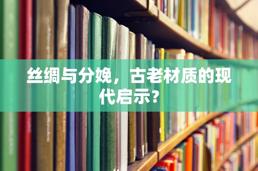 丝绸与分娩，古老材质的现代启示？