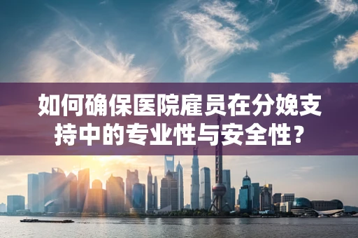 如何确保医院雇员在分娩支持中的专业性与安全性？