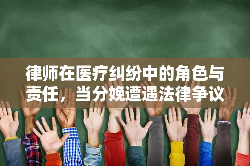 律师在医疗纠纷中的角色与责任，当分娩遭遇法律争议