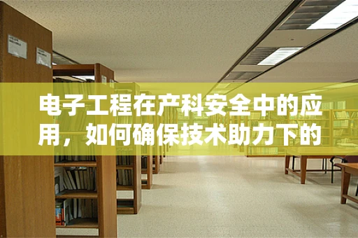 电子工程在产科安全中的应用，如何确保技术助力下的分娩更安全？