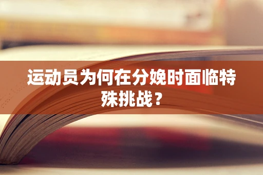 运动员为何在分娩时面临特殊挑战？