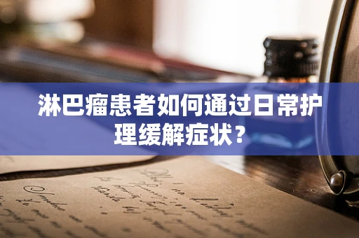 淋巴瘤患者如何通过日常护理缓解症状？