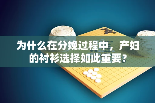 为什么在分娩过程中，产妇的衬衫选择如此重要？