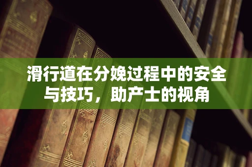 滑行道在分娩过程中的安全与技巧，助产士的视角