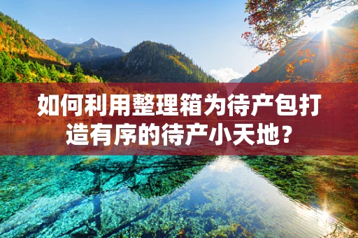 如何利用整理箱为待产包打造有序的待产小天地？