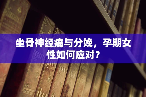 坐骨神经痛与分娩，孕期女性如何应对？