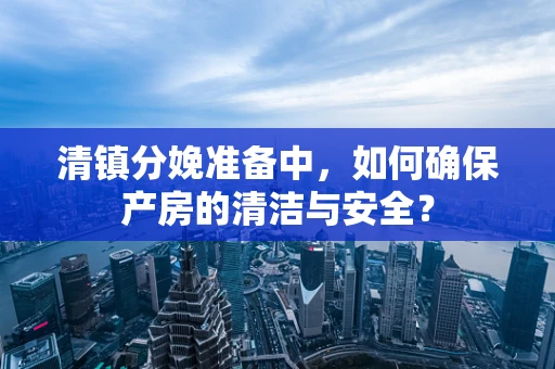 清镇分娩准备中，如何确保产房的清洁与安全？