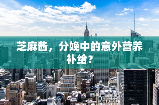 芝麻酱，分娩中的意外营养补给？