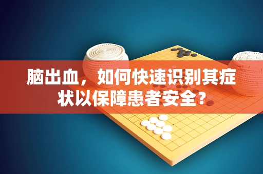 脑出血，如何快速识别其症状以保障患者安全？