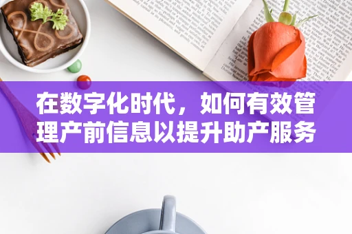 在数字化时代，如何有效管理产前信息以提升助产服务质量？