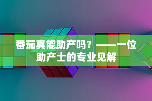 番茄真能助产吗？——一位助产士的专业见解