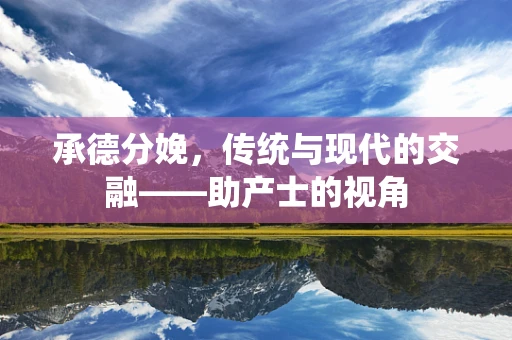 承德分娩，传统与现代的交融——助产士的视角