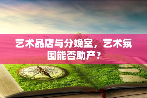 艺术品店与分娩室，艺术氛围能否助产？