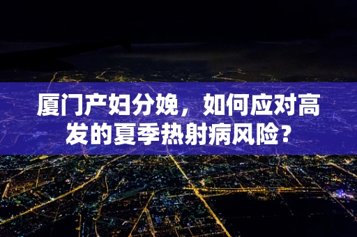 厦门产妇分娩，如何应对高发的夏季热射病风险？