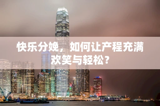 快乐分娩，如何让产程充满欢笑与轻松？