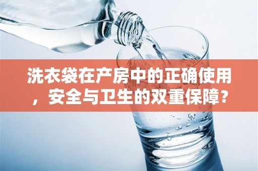 洗衣袋在产房中的正确使用，安全与卫生的双重保障？