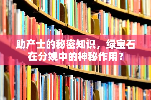 助产士的秘密知识，绿宝石在分娩中的神秘作用？