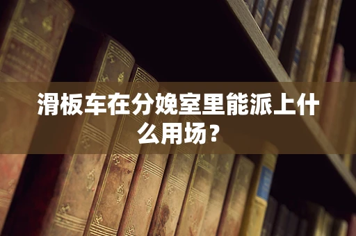 滑板车在分娩室里能派上什么用场？