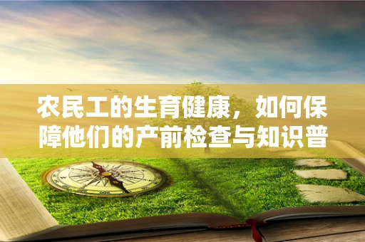 农民工的生育健康，如何保障他们的产前检查与知识普及？