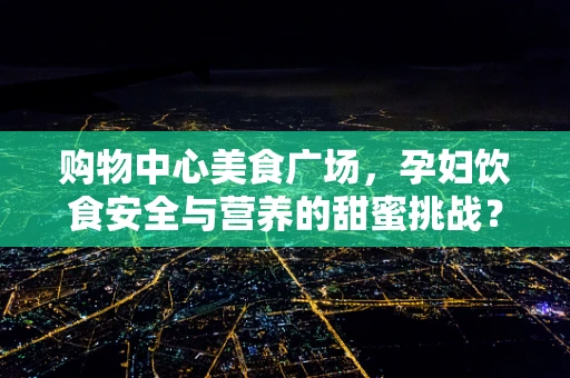 购物中心美食广场，孕妇饮食安全与营养的甜蜜挑战？