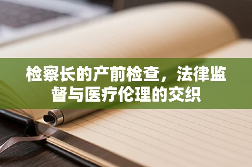 检察长的产前检查，法律监督与医疗伦理的交织