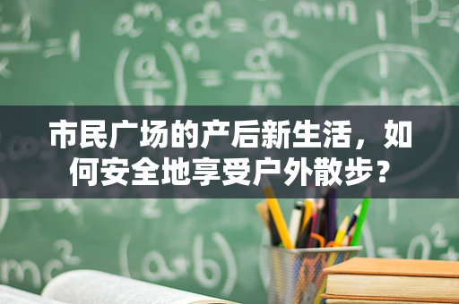 市民广场的产后新生活，如何安全地享受户外散步？