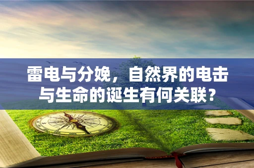 雷电与分娩，自然界的电击与生命的诞生有何关联？