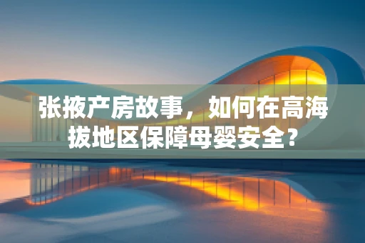 张掖产房故事，如何在高海拔地区保障母婴安全？