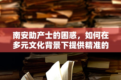 南安助产士的困惑，如何在多元文化背景下提供精准的产前教育？