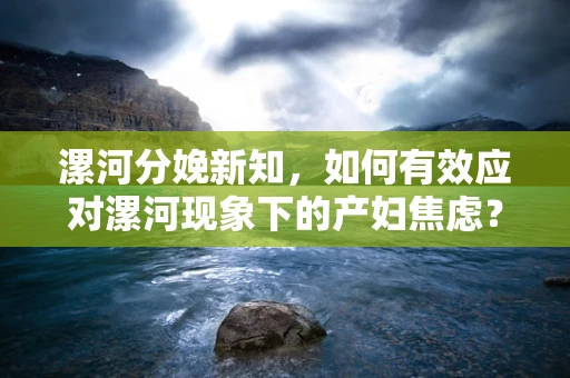 漯河分娩新知，如何有效应对漯河现象下的产妇焦虑？