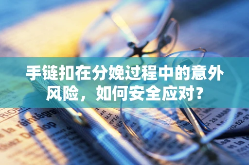 手链扣在分娩过程中的意外风险，如何安全应对？