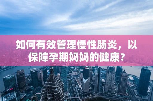 如何有效管理慢性肠炎，以保障孕期妈妈的健康？