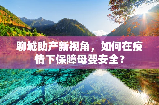 聊城助产新视角，如何在疫情下保障母婴安全？