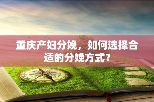 重庆产妇分娩，如何选择合适的分娩方式？