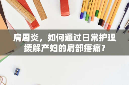 肩周炎，如何通过日常护理缓解产妇的肩部疼痛？