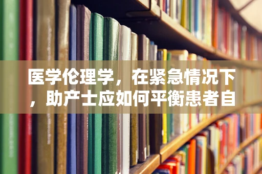 医学伦理学，在紧急情况下，助产士应如何平衡患者自主权与生命安全？