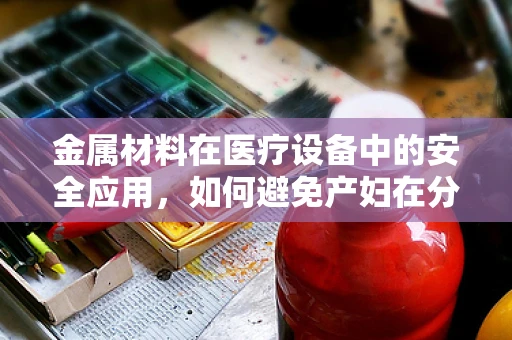 金属材料在医疗设备中的安全应用，如何避免产妇在分娩过程中的潜在风险？