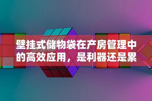 壁挂式储物袋在产房管理中的高效应用，是利器还是累赘？