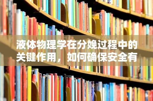 液体物理学在分娩过程中的关键作用，如何确保安全有效的产程？